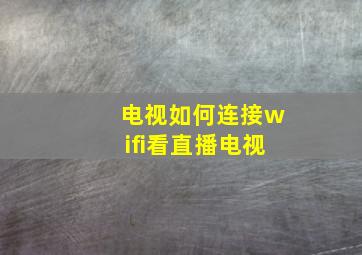 电视如何连接wifi看直播电视