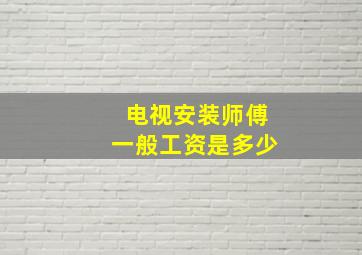 电视安装师傅一般工资是多少