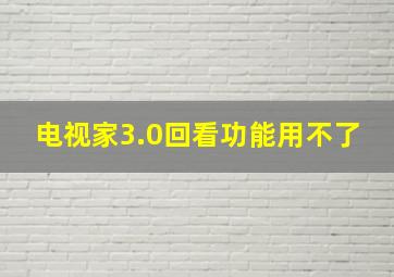 电视家3.0回看功能用不了