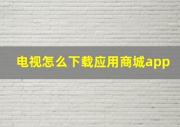 电视怎么下载应用商城app