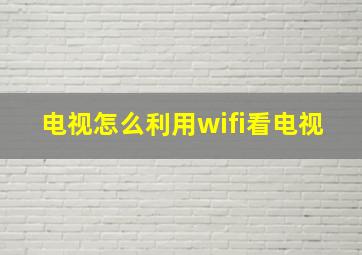 电视怎么利用wifi看电视