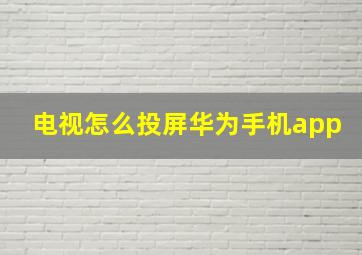 电视怎么投屏华为手机app