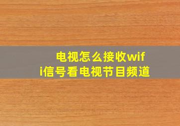 电视怎么接收wifi信号看电视节目频道