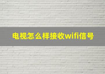 电视怎么样接收wifi信号