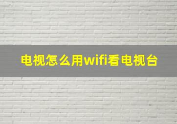 电视怎么用wifi看电视台