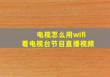 电视怎么用wifi看电视台节目直播视频