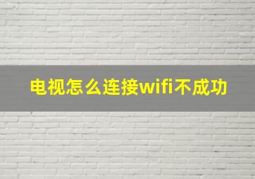 电视怎么连接wifi不成功