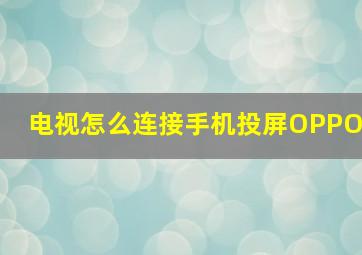 电视怎么连接手机投屏OPPO