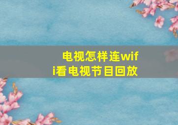 电视怎样连wifi看电视节目回放