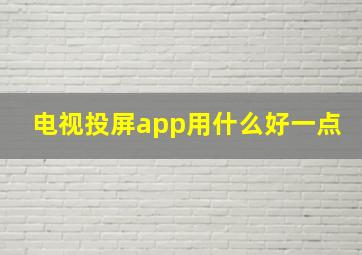 电视投屏app用什么好一点