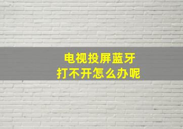 电视投屏蓝牙打不开怎么办呢