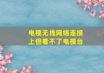 电视无线网络连接上但看不了电视台