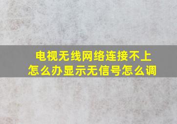 电视无线网络连接不上怎么办显示无信号怎么调