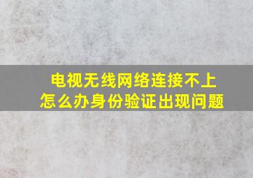 电视无线网络连接不上怎么办身份验证出现问题