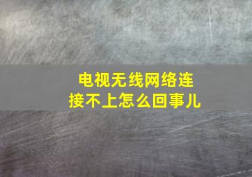 电视无线网络连接不上怎么回事儿