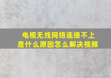 电视无线网络连接不上是什么原因怎么解决视频