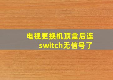 电视更换机顶盒后连switch无信号了