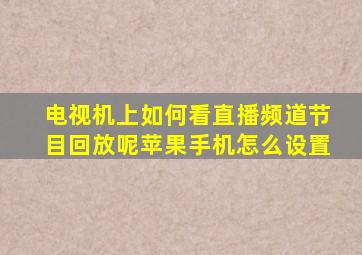 电视机上如何看直播频道节目回放呢苹果手机怎么设置