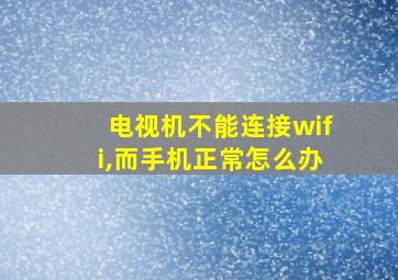 电视机不能连接wifi,而手机正常怎么办