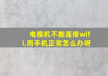 电视机不能连接wifi,而手机正常怎么办呀