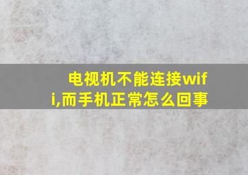 电视机不能连接wifi,而手机正常怎么回事