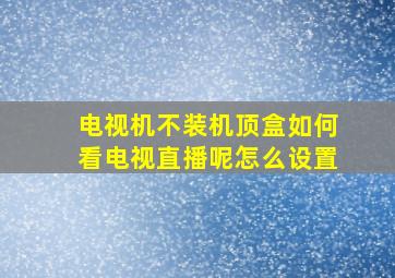 电视机不装机顶盒如何看电视直播呢怎么设置