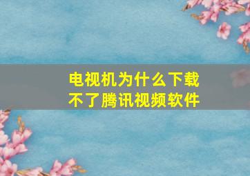 电视机为什么下载不了腾讯视频软件