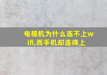 电视机为什么连不上wifi,而手机却连得上