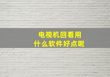 电视机回看用什么软件好点呢