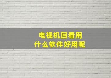 电视机回看用什么软件好用呢