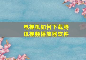 电视机如何下载腾讯视频播放器软件