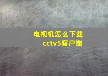 电视机怎么下载cctv5客户端