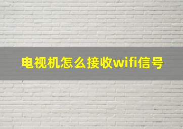 电视机怎么接收wifi信号