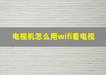 电视机怎么用wifi看电视