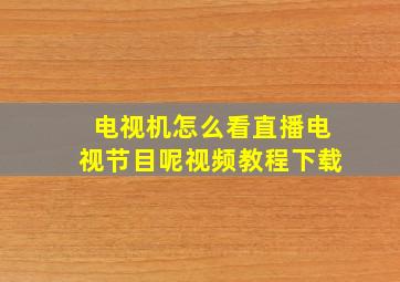 电视机怎么看直播电视节目呢视频教程下载