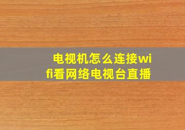 电视机怎么连接wifi看网络电视台直播