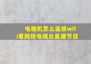 电视机怎么连接wifi看网络电视台直播节目