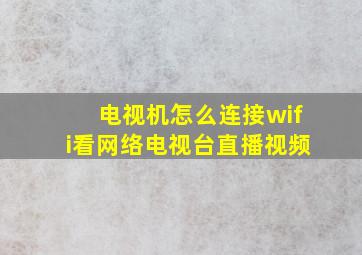 电视机怎么连接wifi看网络电视台直播视频