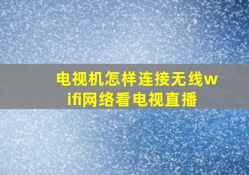 电视机怎样连接无线wifi网络看电视直播