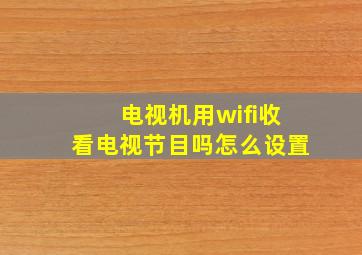 电视机用wifi收看电视节目吗怎么设置