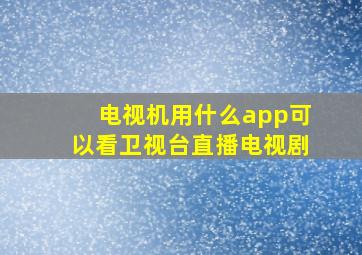 电视机用什么app可以看卫视台直播电视剧