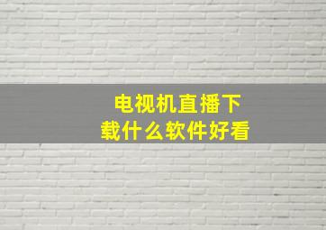 电视机直播下载什么软件好看