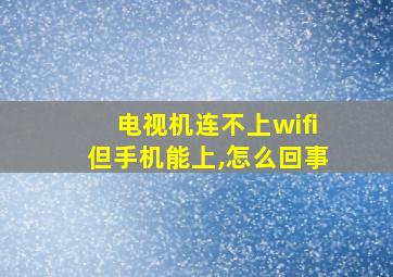 电视机连不上wifi但手机能上,怎么回事