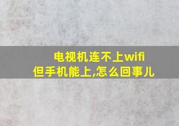 电视机连不上wifi但手机能上,怎么回事儿