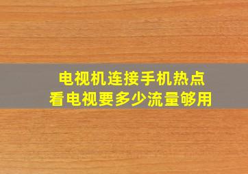 电视机连接手机热点看电视要多少流量够用