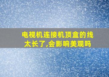 电视机连接机顶盒的线太长了,会影响美观吗