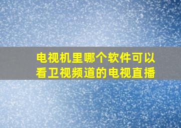 电视机里哪个软件可以看卫视频道的电视直播