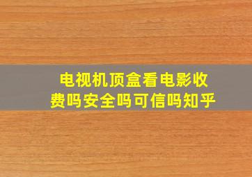 电视机顶盒看电影收费吗安全吗可信吗知乎