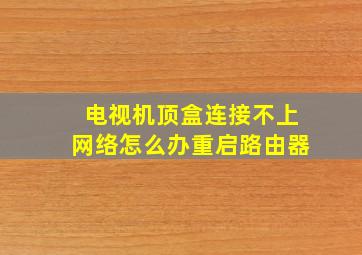 电视机顶盒连接不上网络怎么办重启路由器