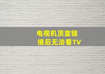 电视机顶盒链接后无法看TV